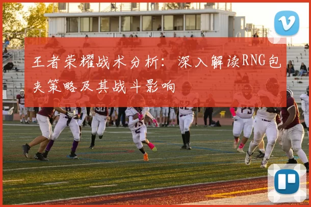 王者荣耀战术分析：深入解读RNG包夹策略及其战斗影响