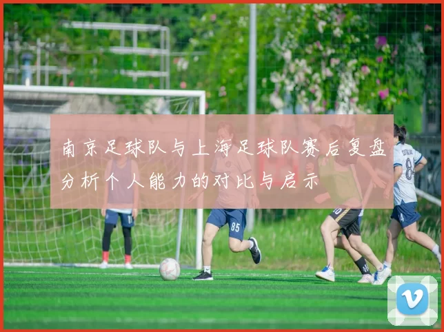 南京足球队与上海足球队赛后复盘分析个人能力的对比与启示