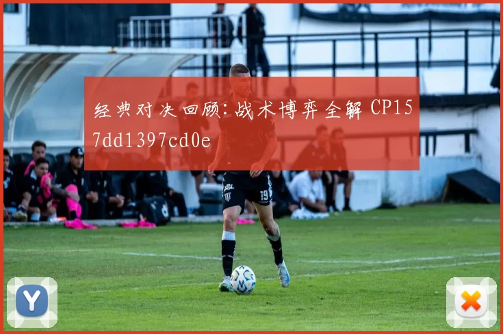 经典对决回顾:战术博弈全解 CP157dd1397cd0e