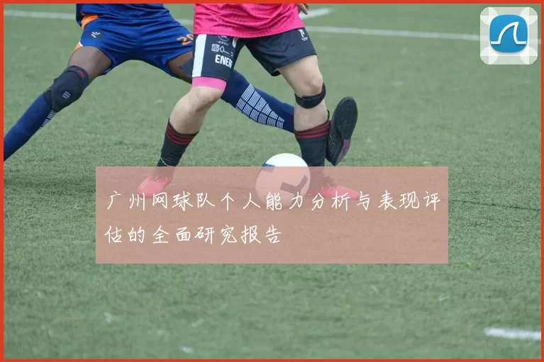 广州网球队个人能力分析与表现评估的全面研究报告