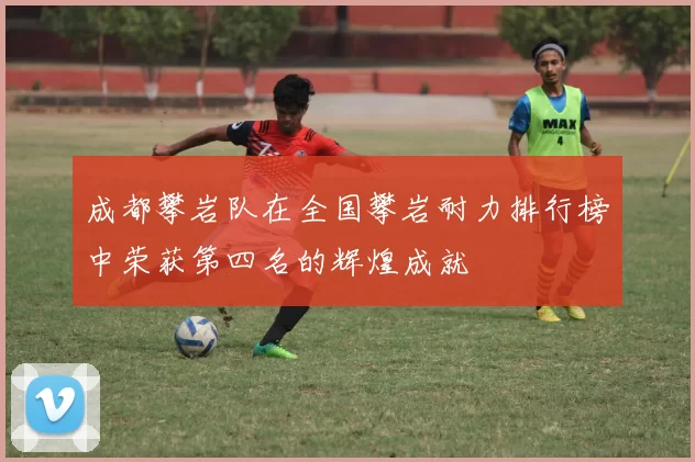 成都攀岩队在全国攀岩耐力排行榜中荣获第四名的辉煌成就
