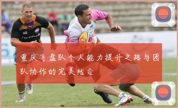 重庆飞盘队个人能力提升之路与团队协作的完美结合