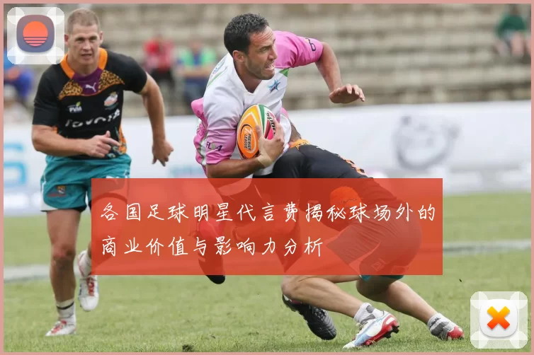 各国足球明星代言费揭秘球场外的商业价值与影响力分析