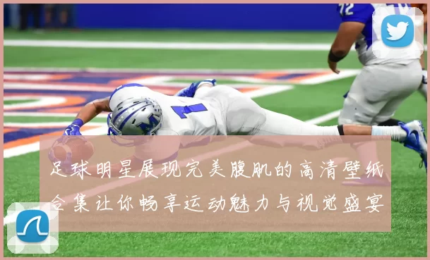 足球明星展现完美腹肌的高清壁纸合集让你畅享运动魅力与视觉盛宴