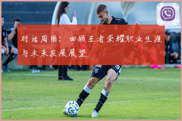 对话周丽：回顾王者荣耀职业生涯与未来发展展望