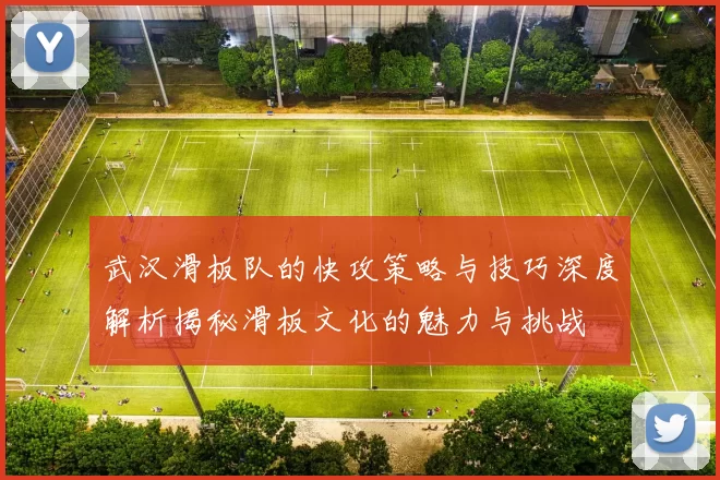 武汉滑板队的快攻策略与技巧深度解析揭秘滑板文化的魅力与挑战