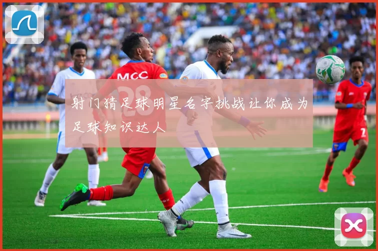 射门猜足球明星名字挑战让你成为足球知识达人
