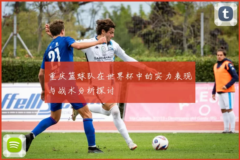 重庆篮球队在世界杯中的实力表现与战术分析探讨