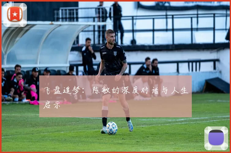 飞盘追梦：陈敏的深度对话与人生启示