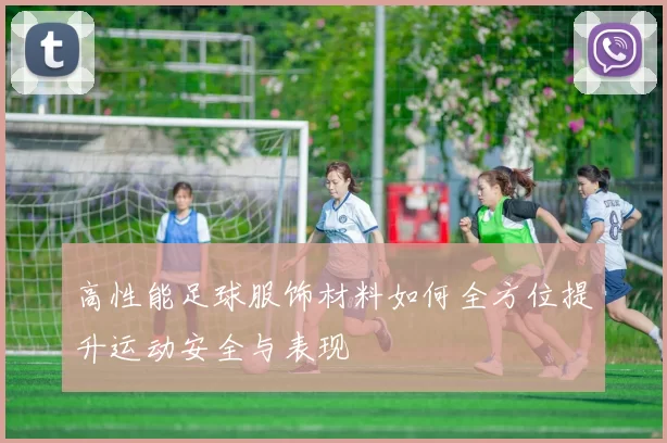 高性能足球服饰材料如何全方位提升运动安全与表现