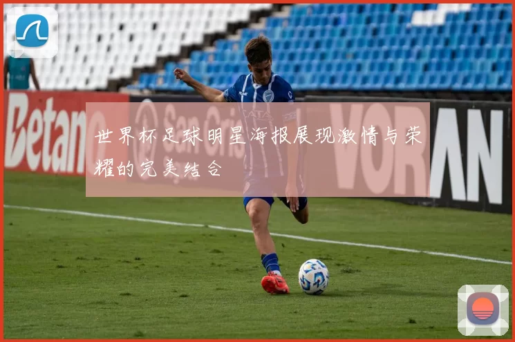 世界杯足球明星海报展现激情与荣耀的完美结合