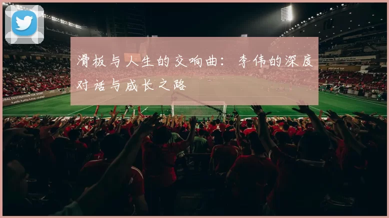 滑板与人生的交响曲：李伟的深度对话与成长之路