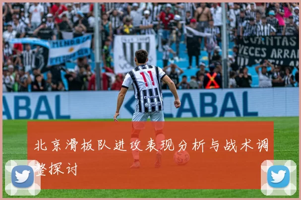 北京滑板队进攻表现分析与战术调整探讨