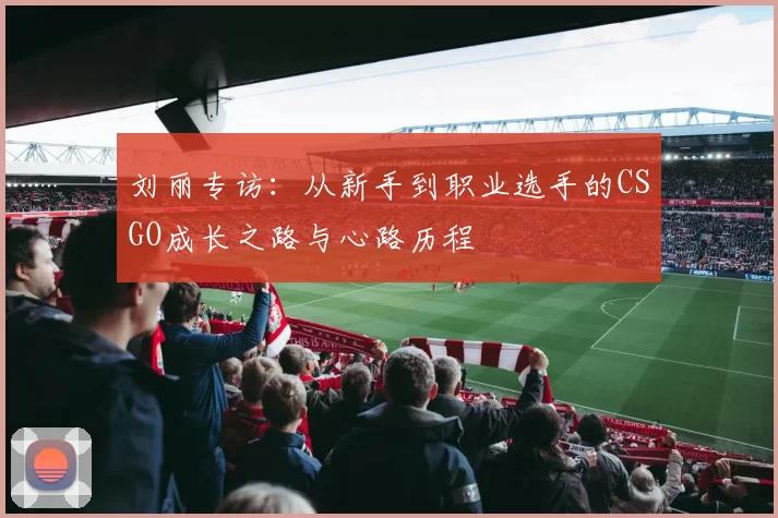 刘丽专访：从新手到职业选手的CSGO成长之路与心路历程