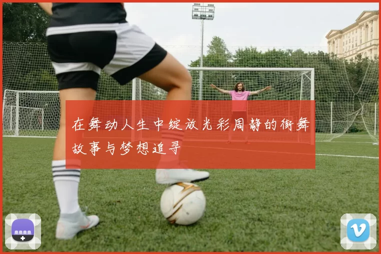 在舞动人生中绽放光彩周静的街舞故事与梦想追寻