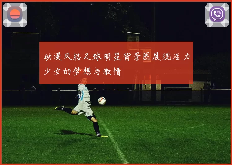 动漫风格足球明星背景图展现活力少女的梦想与激情