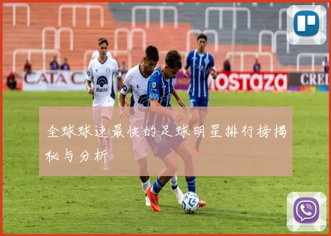 全球球速最快的足球明星排行榜揭秘与分析