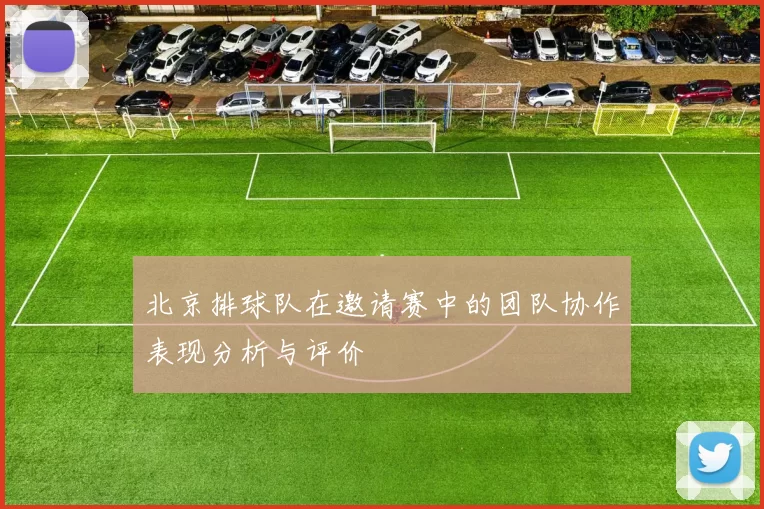 北京排球队在邀请赛中的团队协作表现分析与评价
