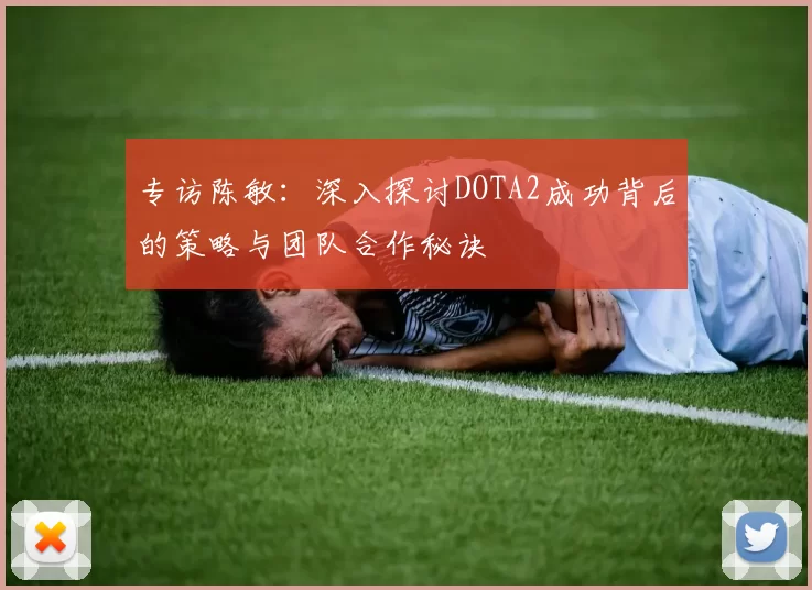 专访陈敏：深入探讨DOTA2成功背后的策略与团队合作秘诀