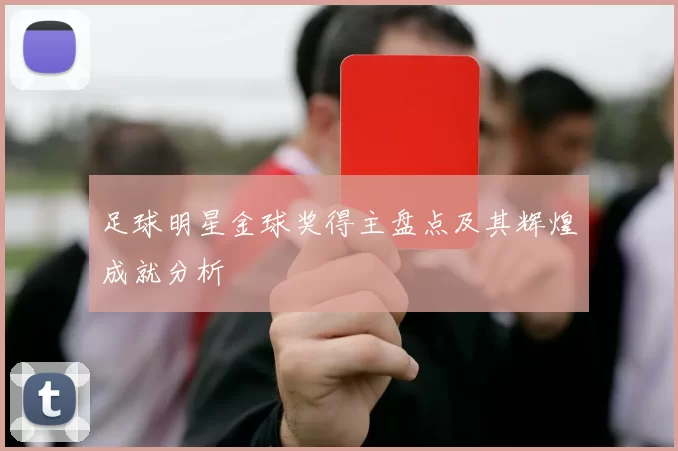 足球明星金球奖得主盘点及其辉煌成就分析