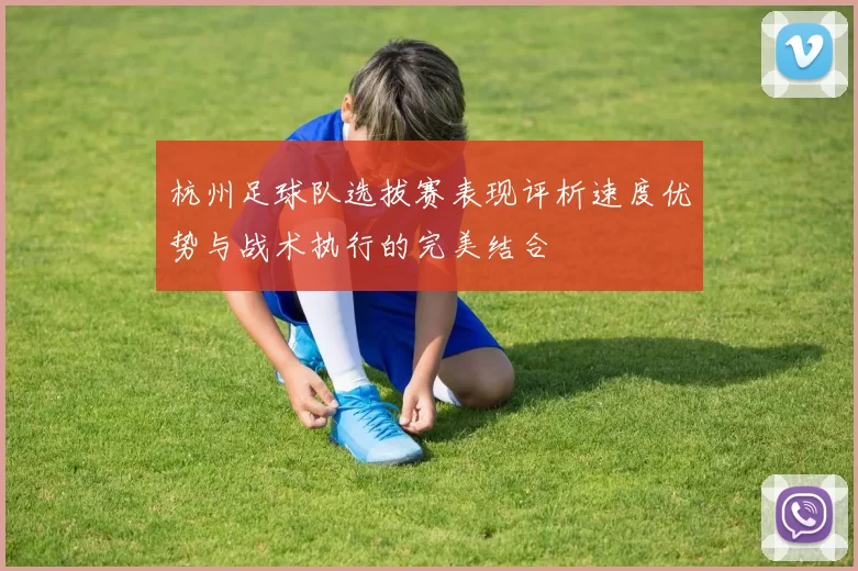 杭州足球队选拔赛表现评析速度优势与战术执行的完美结合