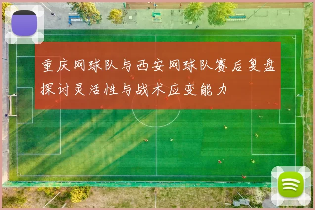 重庆网球队与西安网球队赛后复盘探讨灵活性与战术应变能力