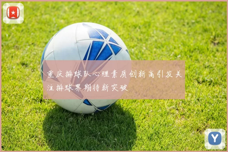 重庆排球队心理素质创新高引发关注排球界期待新突破