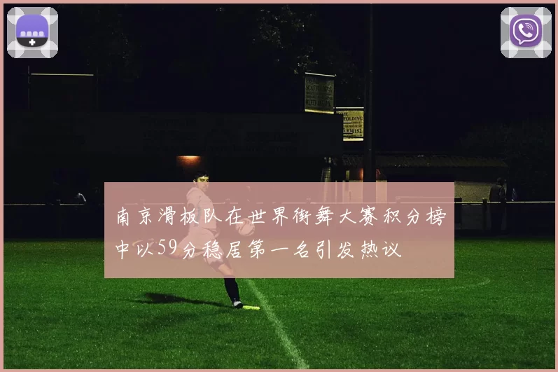 南京滑板队在世界街舞大赛积分榜中以59分稳居第一名引发热议