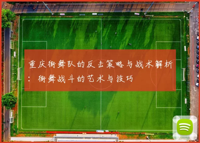 重庆街舞队的反击策略与战术解析：街舞战斗的艺术与技巧