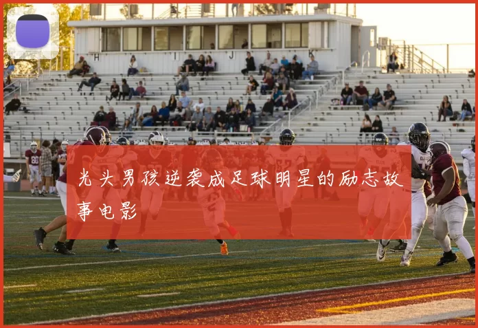 光头男孩逆袭成足球明星的励志故事电影